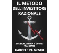 Il metodo dell'investitore razionale: Decisioni a prova di errore finanziario: Costruisci un sistema d'investimento basato sulla finanza comportamentale per dominare emotività e bias cognitivi