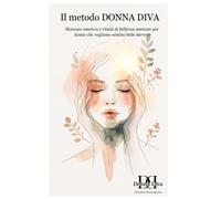 Il metodo Donna Diva: Skincare emotiva e rituali di bellezza interiore per donne che vogliono sentirsi belle davvero