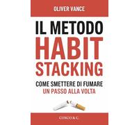 Il Metodo Habit Stacking - Come smettere di fumare un Passo alla Volta: 30 Giorni per Liberarsi dalla Nicotina, Gestire lo Stress e Ritrovare la ... senza Ingrassare e senza Crisi d’ Astinenza