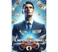 Il Metodo Kiyosaki: Come pensare da ricco e costruire la tua indipendenza