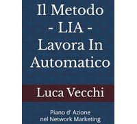Il Metodo LIA - Lavora In Automatico: Piano d' Azione nel Network Marketing