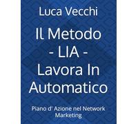 Il Metodo LIA - Lavora In Automatico: Piano d' Azione nel Network Marketing