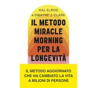 Il metodo Miracle Morning per la longevità. Un percorso testato ed efficace per una vita ricca di gioia, vitalità e senso