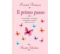 Il metodo Montessori: Il primo passo. Comprenderlo e viverlo per accompagnare i bambini nella loro crescita