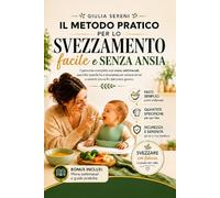 Il metodo pratico per lo svezzamento facile e senza ansia: Il percorso completo con menu settimanali, quantità specifiche e sicurezza per evitare errori e sentirti sicura fin dal primo giorno