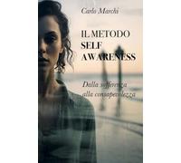 Il metodo Self-Awareness: Dalla sofferenza alla consapevolezza. Psicoterapia integrata, ipnosi e neuroscienze per la rinascita interiore (Appunti dello psicologo)