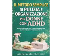 Il metodo semplice di pulizia e organizzazione per donne con ADHD: Meno disordine, più chiarezza mentale e una casa che funziona per te