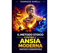 Il Metodo Stoico contro l’Ansia Moderna: Pratico e Consapevole: Dalla filosofia antica agli strumenti mentali per correggere gli errori di giudizio e ritrovare equilibrio