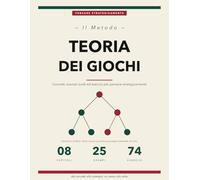 Il Metodo Teoria dei Giochi: Concetti, Esempi Risolti ed Esercizi per Pensatori Strategici | Equilibrio di Nash, Strategie Miste, Giochi Sequenziali e Bayesiani