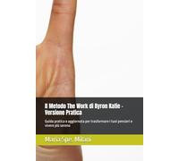 Il Metodo The Work di Byron Katie - Versione Pratica: Guida pratica e aggiornata per trasformare i tuoi pensieri e vivere più sereno