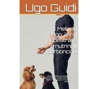 Il Metodo Ugo: 2 in 1 Addestrare e nutrire il barboncino: Guida Completa per l’Addestramento del Barboncino e la sua Dieta Naturale Comandi, Ricette e Routine per un Cane Obbediente, Calmo e in Salute