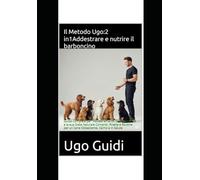 Il Metodo Ugo: 2 in 1 Addestrare e nutrire il barboncino: Guida Completa per l’Addestramento del Barboncino e la sua Dieta Naturale Comandi, Ricette e Routine per un Cane Obbediente, Calmo e in Salute
