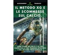 IL METODO XG e LE SCOMMESSE CALCIO: Come usare gli Expected Goals e l’intelligenza artificiale del SuperFoglio nel Trading Sportivo e nel Betting ... Artificiale: collana Stats4Bets.)