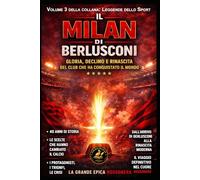 IL MILAN DI BERLUSCONI: Gloria, Declino e Rinascita del Club che ha conquistato il Mondo (LEGGENDE DELLO SPORT)