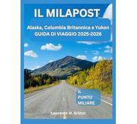 IL MILAPOST ALASKA GUIDA DI VIAGGIO 2025-2026: IL PUNTO MILIARE: Alaska, Columbia Britannica e Yukon