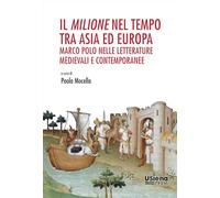 Il «Milione» nel tempo tra Asia ed Europa: Marco Polo nelle letterature medievali e contemporanee. Atti del Convegno Internazionale (Siena, 7-8 ... (ConTesti medievali. Studi, ricerche e fonti)