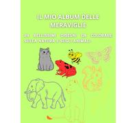 Il mio album delle meraviglie: 24 bellissimi disegni da colorare sulla natura e sugli animali