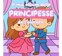 Il mio album delle principesse da colorare: Un libro per bambine con tante principesse da colorare (Libri da colorare)