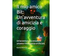 Il mio amico Bit: Un’avventura di amicizia e coraggio: Un'avventura tra emozioni umane e intelligenza artificiale.