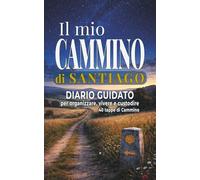 Il mio Cammino di Santiago: Diario di viaggio guidato per preparare, organizzare e vivere il pellegrinaggio giorno dopo giorno