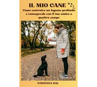 Il mio cane: Come costruire un legame profondo e consapevole con il tuo amico a quattro zampe