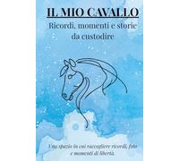 IL MIO CAVALLO: ricordi, momenti e storie da ricordare: Uno spazio in cui raccogliere ricordi, foto e momenti di libertà (I MIEI ANIMALI DEL CUORE)