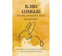 IL MIO CONIGLIO: ricordi, momenti e storie da ricordare: Uno spazio in cui raccogliere ricordi, foto e piccole meraviglie quotidiane (I MIEI ANIMALI DEL CUORE)