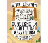 Il mio Creativo Quaderno di Scrittura d’avventura con suggerimenti visivi: Idee per scrivere racconti, immaginazione, creatività e pratica di scrittura per bambini 8-12 anni