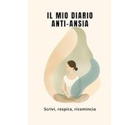IL MIO DIARIO ANTI-ANSIA: Scrivi, respira, ricomincia