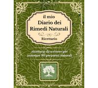 IL MIO DIARIO DEI RIMEDI NATURALI: Ricettario da scrivere, quaderno personalizzabile per annotare 90 preparati con tabelle dei metodi di preparazione e tante ricette con le erbe più comuni