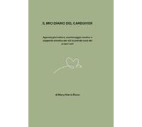 Il Mio Diario del Caregiver: Agenda pratica per organizzare terapie, salute e benessere di chi assisti (e prenderti cura di te)