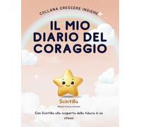 Il Mio Diario Del Coraggio: Con Scintilla allla scoperta della fiducia in sé stessi (Crescere Insieme)