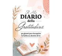 Il mio diario della Gratitudine: 90 giorni per riscoprire la bellezza dentro di te