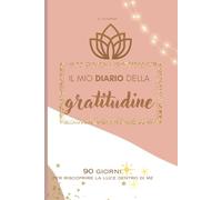 Il mio Diario della gratitudine: 90 giorni per riscoprire la luce dentro di me