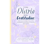 Il mio Diario della Gratitudine: Per coltivare felicità, consapevolezza e nuove abitudini