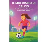 IL MIO DIARIO DI CALCIO: Per allenamento, riflessione e crescita delle ragazze