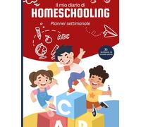 Il Mio Diario di Homeschooling - 33 Settimane per Educare a Casa con Metodo, Cuore e Libertà: Planner settimanale per organizzare lezioni, emozioni e progressi nell’istruzione parentale