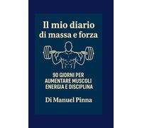 Il mio diario di massa e forza: 90 giorni per aumentare muscoli energia disciplina