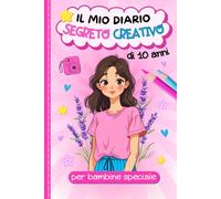 il mio diario segreto creativo per bambine speciale di 10 anni: diario di attività e gratitudine per esprimere le proprie emozioni attraverso la ... disegni motivanti per una raggaza fantastiche