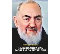 IL MIO INCONTRO CON PADRE PIO DA PIETRELCINA: TESTIMONIANZA REALE