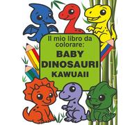 IL MIO LIBRO DA COLORARE: BABY DINOSAURI KAWUAII
