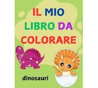 Il Mio Libro da Colorare - Dinosauri: 50 fantastici dinosauri da colorare per bambini e bambine dai 2 ai 6 anni, per un viaggio preistorico ricco di ... e tanto divertimento per piccoli esploratori