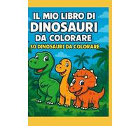 IL MIO LIBRO DI DINOSAURI DA COLORARE: 30 fantastici dinosauri
