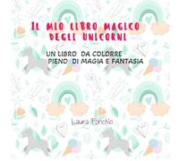 IL MIO LIBRO MAGICO DEGLI UNICORNI: UN LIBRO DA COLORARE PIENO DI MAGIA E FANTASIA