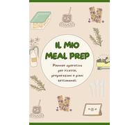 Il mio Meal Prep: Planner operativo per ricette, preparazioni e piani alimentari settimanali.