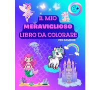 Il Mio Meraviglioso Libro da Colorare: immagini di sirene, unicorni, fate e animali fantastici da colorare - per bambine dai 6+ anni