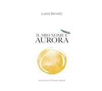 IL MIO NOME È AURORA: Poesie, racconti e qualche ricetta