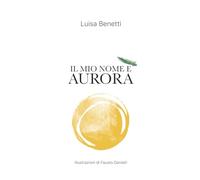 IL MIO NOME È AURORA: Poesie, racconti e qualche ricetta