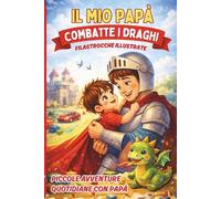 IL MIO PAPÀ COMBATTE I DRAGHI: Filastrocche illustrate sul legame tra papà e bambino.