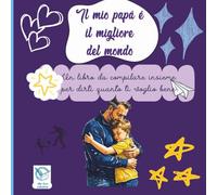 Il mio papà è il migliore del mondo: un libro da compilare insieme per dirti quanto ti voglio bene